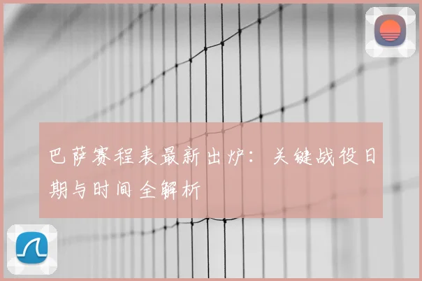 巴萨赛程表最新出炉：关键战役日期与时间全解析