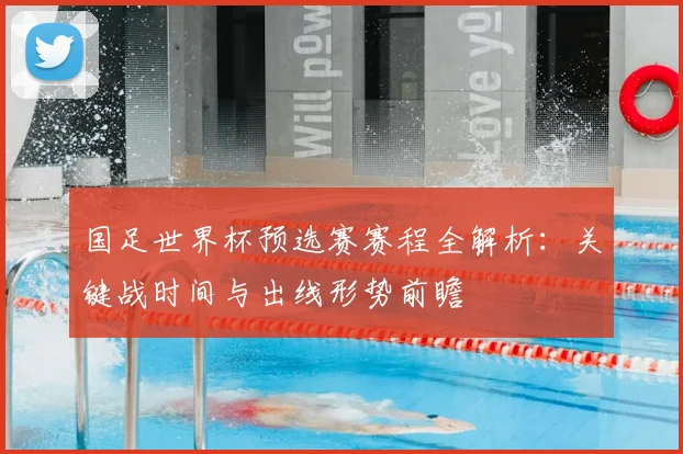 国足世界杯预选赛赛程全解析：关键战时间与出线形势前瞻