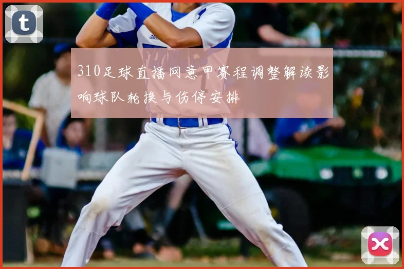 310足球直播网意甲赛程调整解读影响球队轮换与伤停安排